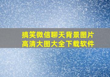 搞笑微信聊天背景图片高清大图大全下载软件