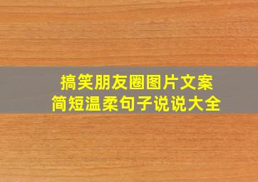 搞笑朋友圈图片文案简短温柔句子说说大全