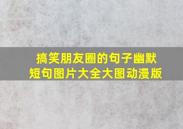 搞笑朋友圈的句子幽默短句图片大全大图动漫版