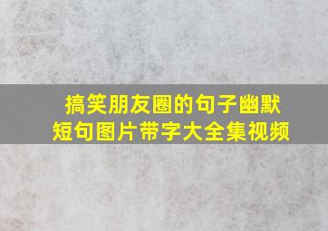 搞笑朋友圈的句子幽默短句图片带字大全集视频