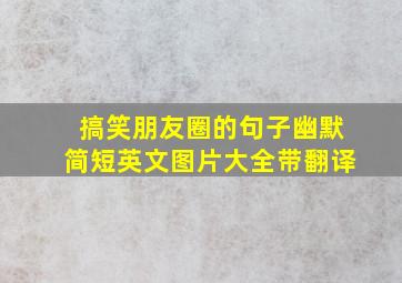 搞笑朋友圈的句子幽默简短英文图片大全带翻译