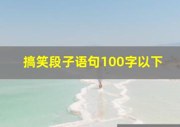 搞笑段子语句100字以下