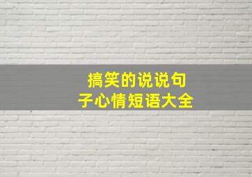 搞笑的说说句子心情短语大全