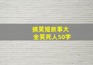 搞笑短故事大全笑死人50字