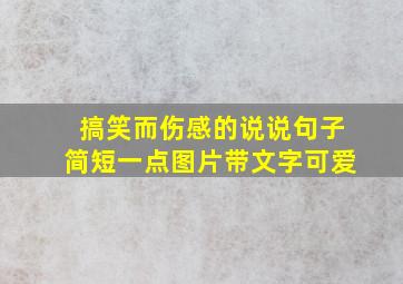 搞笑而伤感的说说句子简短一点图片带文字可爱