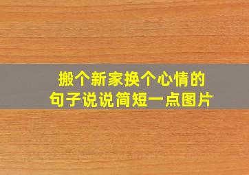 搬个新家换个心情的句子说说简短一点图片