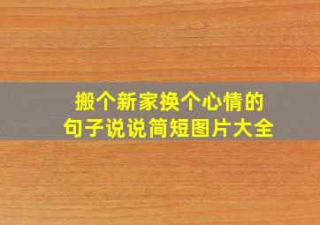 搬个新家换个心情的句子说说简短图片大全