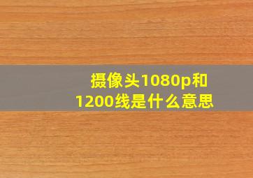 摄像头1080p和1200线是什么意思