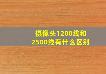 摄像头1200线和2500线有什么区别