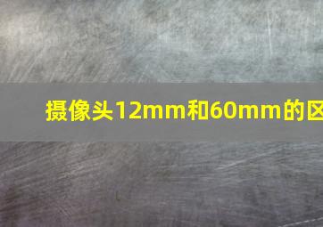 摄像头12mm和60mm的区别