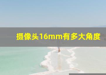 摄像头16mm有多大角度