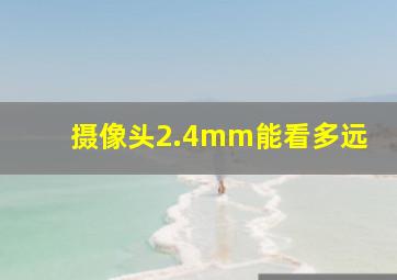 摄像头2.4mm能看多远