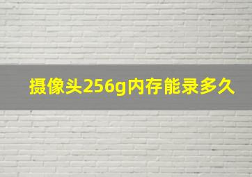 摄像头256g内存能录多久