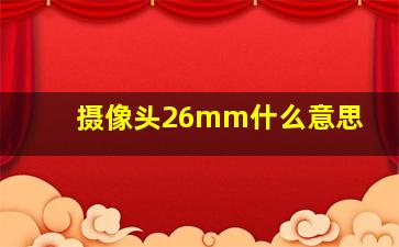 摄像头26mm什么意思