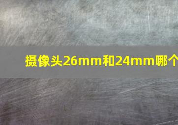 摄像头26mm和24mm哪个好