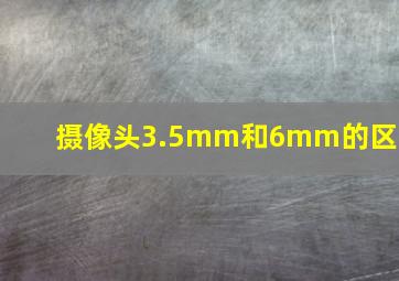 摄像头3.5mm和6mm的区别