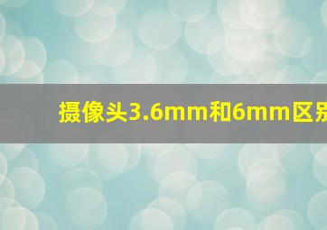 摄像头3.6mm和6mm区别