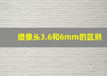 摄像头3.6和6mm的区别