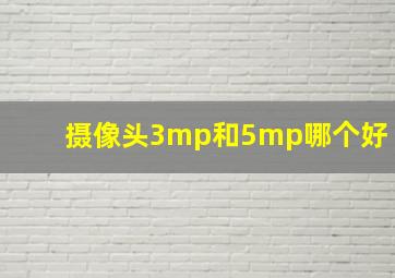 摄像头3mp和5mp哪个好