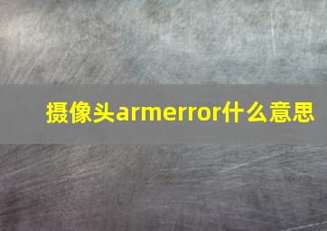 摄像头armerror什么意思