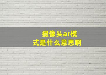 摄像头ar模式是什么意思啊