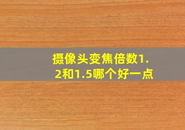 摄像头变焦倍数1.2和1.5哪个好一点