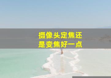 摄像头定焦还是变焦好一点