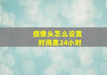 摄像头怎么设置时间是24小时