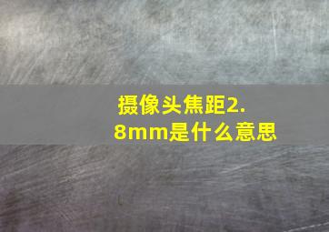 摄像头焦距2.8mm是什么意思