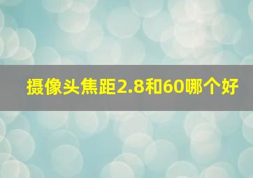 摄像头焦距2.8和60哪个好