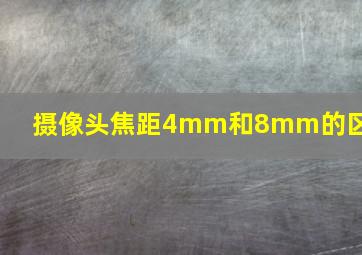 摄像头焦距4mm和8mm的区别