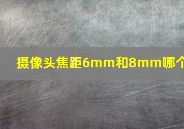 摄像头焦距6mm和8mm哪个好