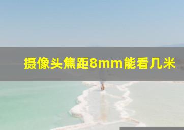 摄像头焦距8mm能看几米