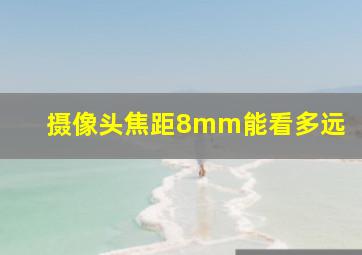 摄像头焦距8mm能看多远