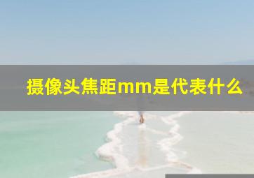 摄像头焦距mm是代表什么