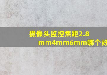 摄像头监控焦距2.8mm4mm6mm哪个好