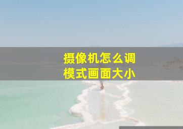 摄像机怎么调模式画面大小