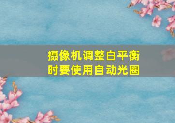 摄像机调整白平衡时要使用自动光圈