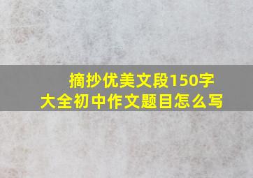 摘抄优美文段150字大全初中作文题目怎么写