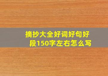 摘抄大全好词好句好段150字左右怎么写