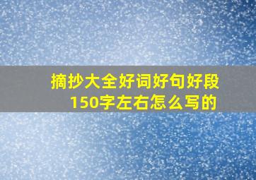 摘抄大全好词好句好段150字左右怎么写的