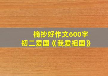 摘抄好作文600字初二爱国《我爱祖国》