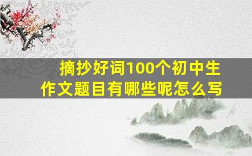 摘抄好词100个初中生作文题目有哪些呢怎么写