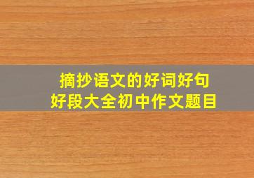 摘抄语文的好词好句好段大全初中作文题目