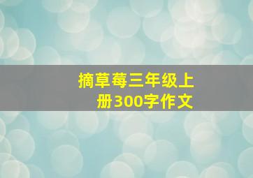 摘草莓三年级上册300字作文