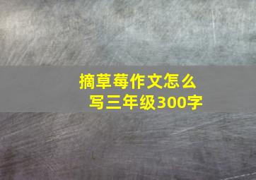 摘草莓作文怎么写三年级300字