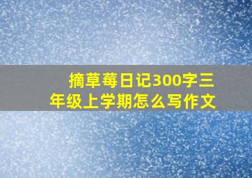 摘草莓日记300字三年级上学期怎么写作文