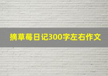 摘草莓日记300字左右作文