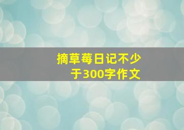 摘草莓日记不少于300字作文