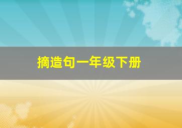 摘造句一年级下册